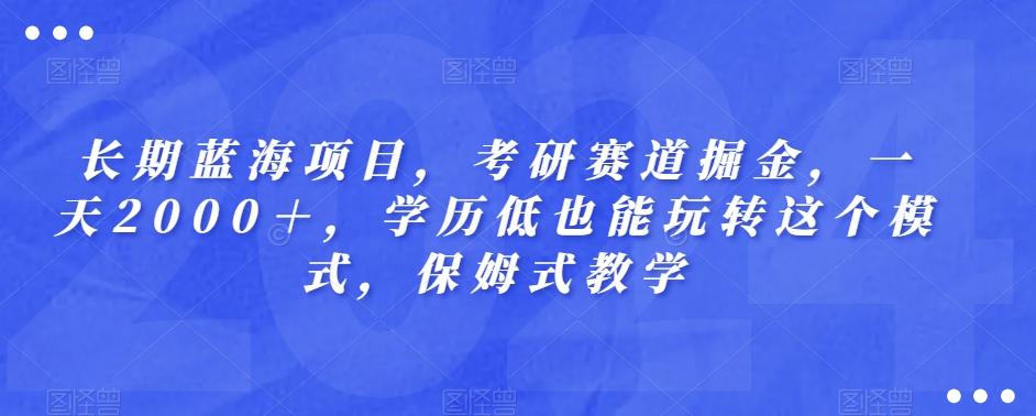 长期蓝海项目，考研赛道掘金，一天2000＋，学历低也能玩转这个模式，保姆式教学-天娱网创
