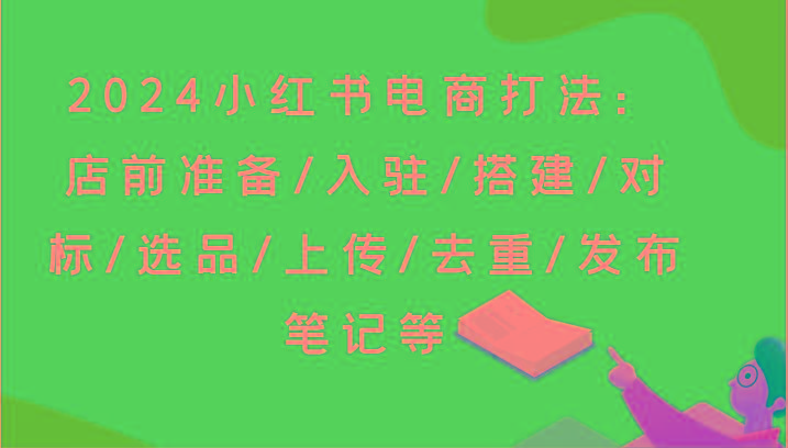 2024小红书电商打法：店前准备/入驻/搭建/对标/选品/上传/去重/发布笔记等-天娱网创