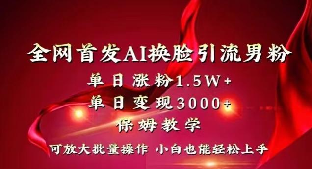 全网首发Ai换脸引流男粉，单日涨粉1.5w+，单日变现3000+，小白也能轻松上手拿结果【揭秘】-天娱网创