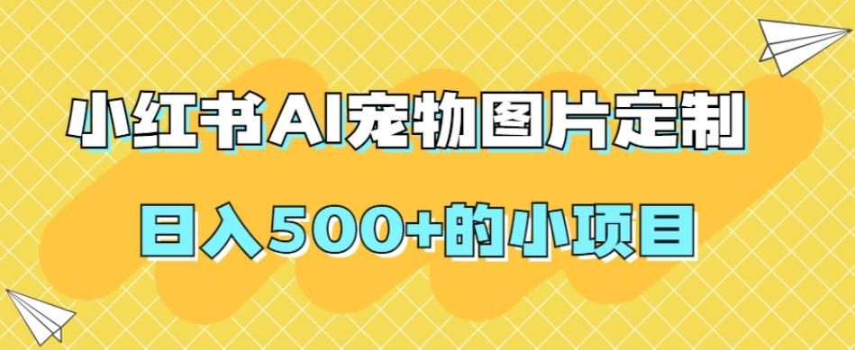 小红书AI宠物图片定制，日入500+的小项目-天娱网创