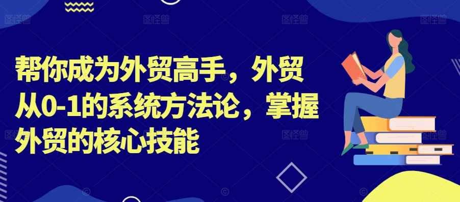 帮你成为外贸高手，外贸从0-1的系统方法论，掌握外贸的核心技能-天娱网创