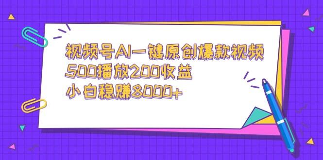 视频号AI一键原创爆款视频，500播放200收益，小白稳赚8000+-天娱网创