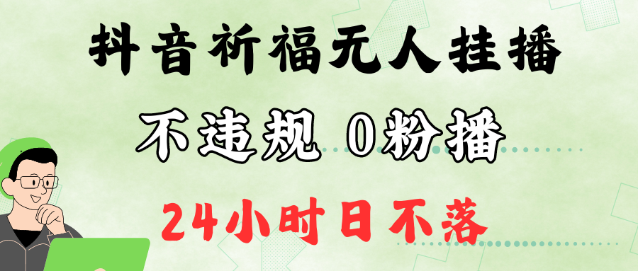抖音最新祈福无人挂播，单日撸音浪收2万+0粉手机可开播，新手小白一看就会-天娱网创