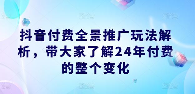 抖音付费全景推广玩法解析，带大家了解24年付费的整个变化-天娱网创