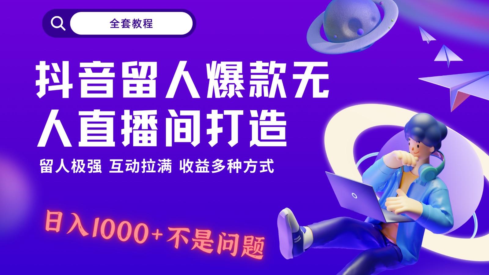 抖音留人超强无人直播间打造，解放双手，日入1k+简简单单、互动拉满！-天娱网创