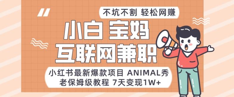 小红书最新爆款项目Animal秀，老保姆级教程，7天变现1w+【揭秘】-天娱网创