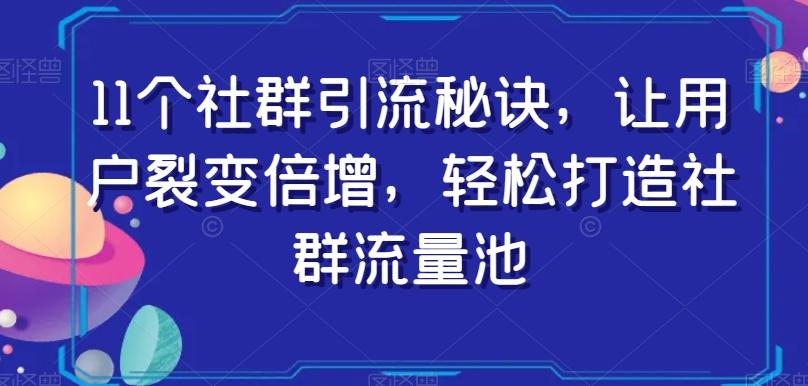 11个社群引流秘诀，让用户裂变倍增，轻松打造社群流量池-天娱网创