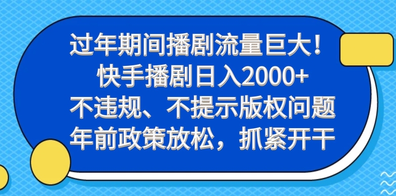 过年期间播剧流量巨大！快手播剧日入2000+，不违规、不提示版权问题，年前政策放松，抓紧开干-天娱网创