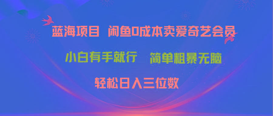 最新蓝海项目咸鱼零成本卖爱奇艺会员小白有手就行 无脑操作轻松日入三位数-天娱网创