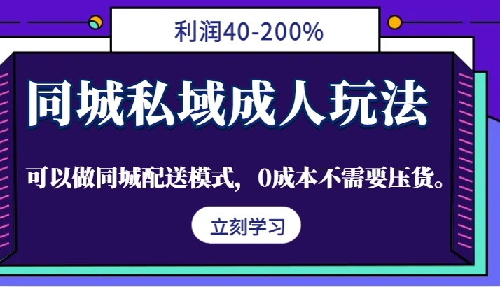 同城私域成人玩法，利润40-200%，可以做同城配送模式，0成本不需要压货。-天娱网创