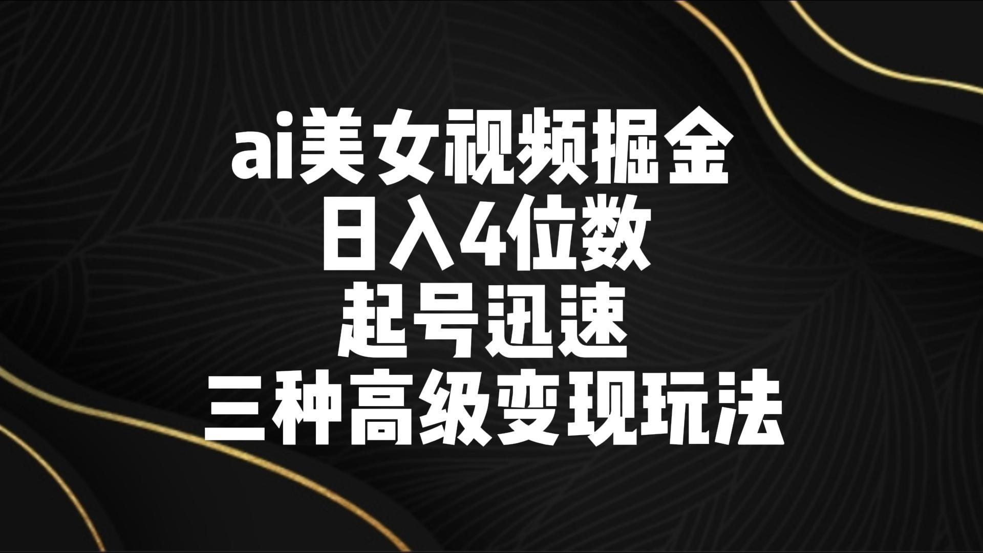 ai美女视频掘金 日入4位数 起号迅速 三种高级变现玩法-天娱网创