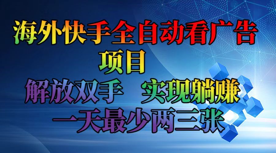 海外快手全自动看广告项目    解放双手   实现躺赚  一天最少两三张-天娱网创