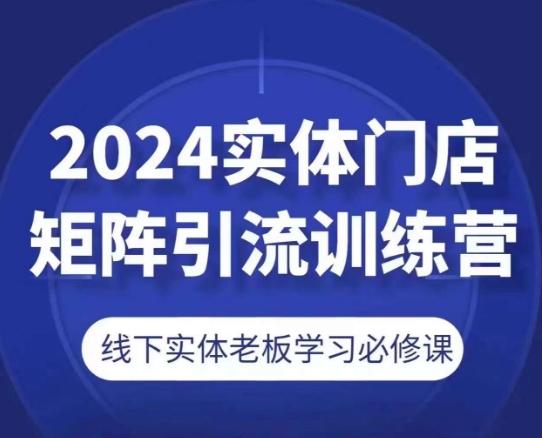 2024实体门店矩阵引流训练营，线下实体老板学习必修课-天娱网创