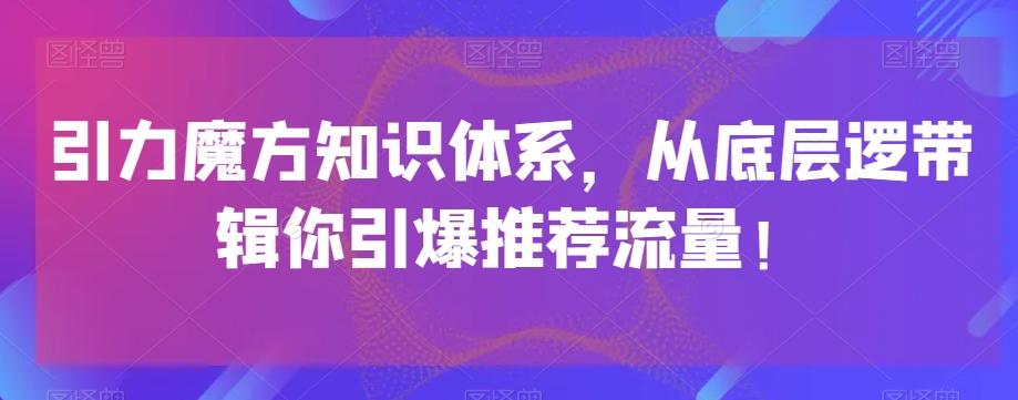 引力魔方知识体系，从底层逻‮带辑‬你引爆‮荐推‬流量！-天娱网创