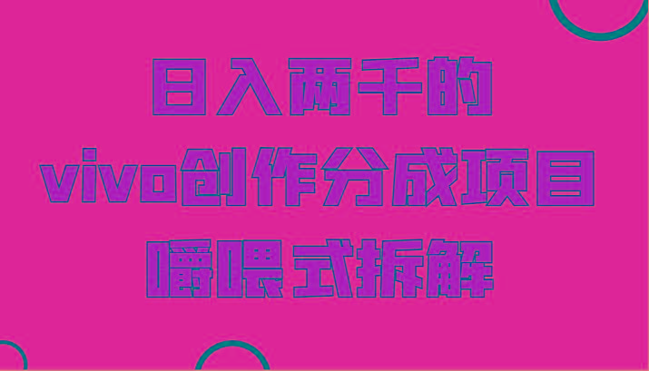 日入两千的vivo创作分成项目，门槛极低小白好入手，嚼喂式拆解-天娱网创