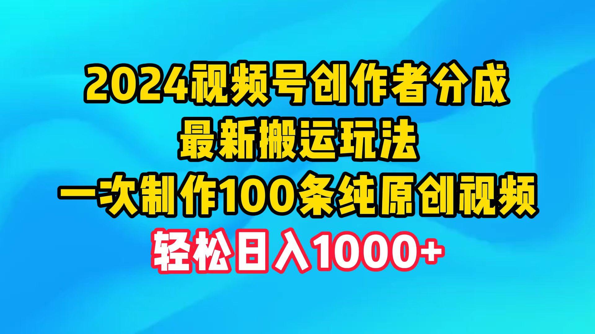 (9989期)2024视频号创作者分成，最新搬运玩法，一次制作100条纯原创视频，日入1000+-天娱网创