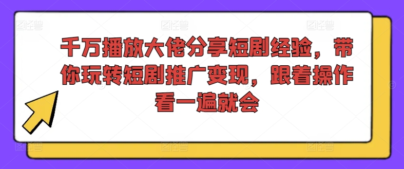 千万播放大佬分享短剧经验，带你玩转短剧推广变现，跟着操作看一遍就会-天娱网创