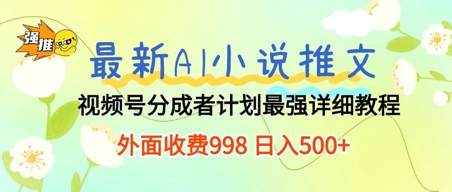 最新AI小说推文视频号分成计划 最强详细教程  日入500+-天娱网创