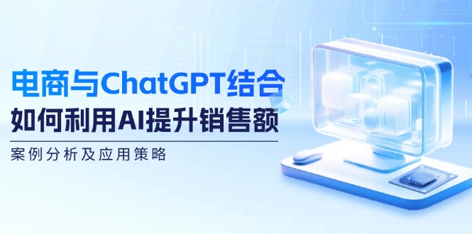 电商与ChatGPT结合：如何利用AI提升销售额，案例分析及应用策略-天娱网创