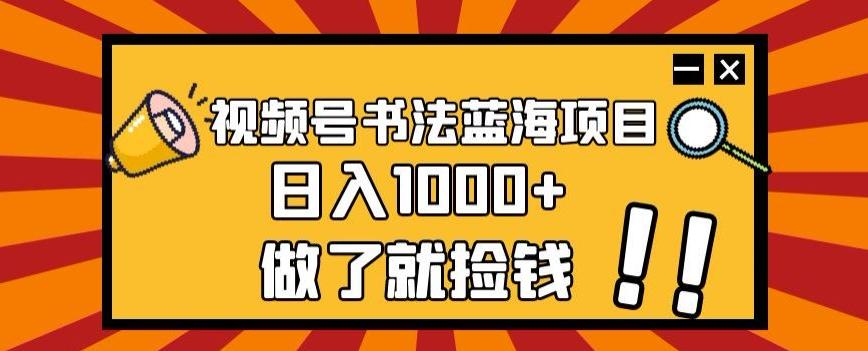 视频号书法蓝海项目，玩法简单，日入1000+【揭秘】-天娱网创
