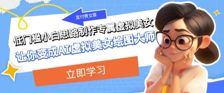 某公众号付费文章：低门槛小白思路制作专属虚拟美女让你变成AI虚拟美女绘图大师-天娱网创