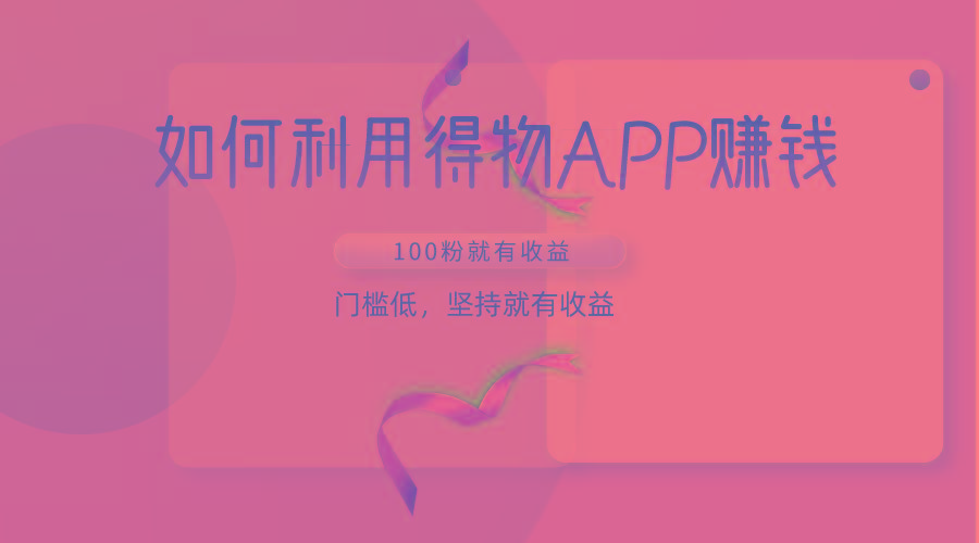 如何利用得物APP赚收益，100粉就可以赚收益，门槛低，坚持就有收益-天娱网创