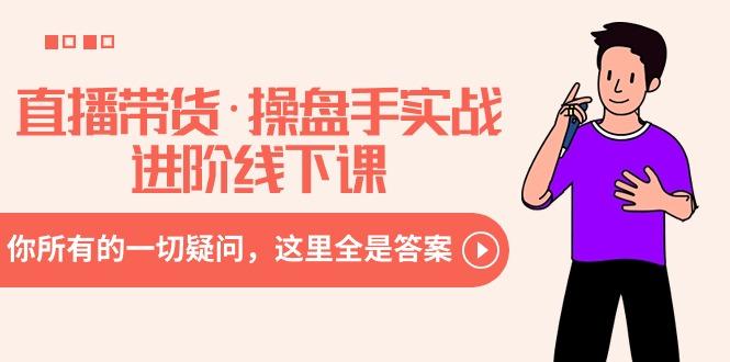 直播带货·操盘手实战进阶线下课：你所有的一切疑问，这里全是答案-天娱网创