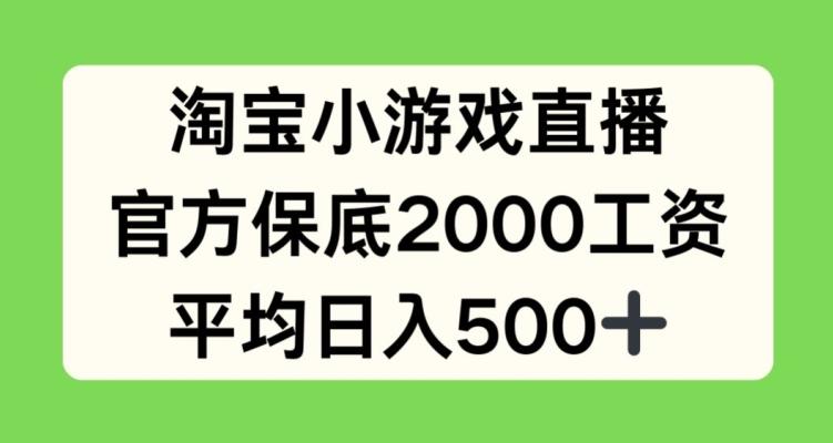 淘宝小游戏直播，官方保底2000工资，平均日入500+【揭秘】-天娱网创