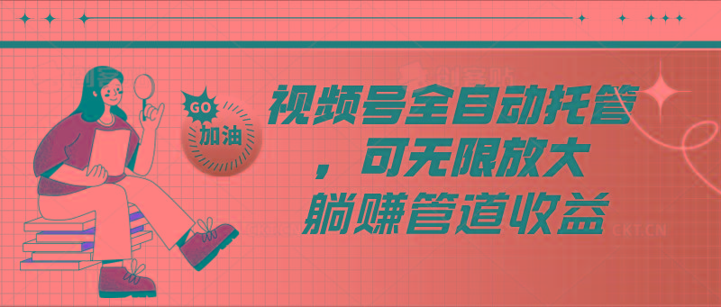 视频号全自动托管，有微信就能做的项目，可无限放大躺赚管道收益-天娱网创