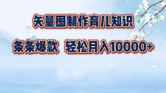 矢量图制作育儿知识，条条爆款，月入10000+-天娱网创
