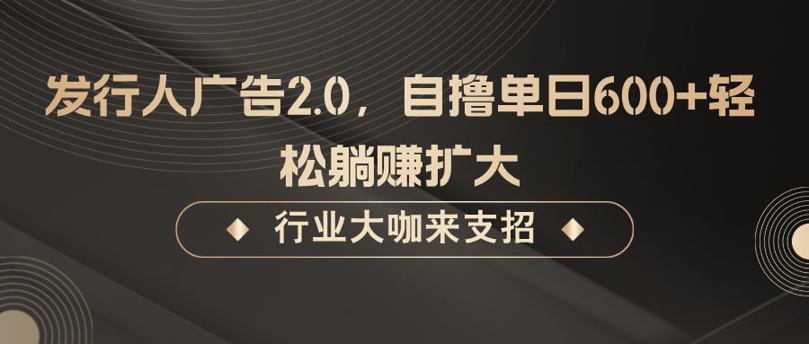 发行人广告2.0,无需任何成本自撸单日600+,轻松躺赚扩大-天娱网创