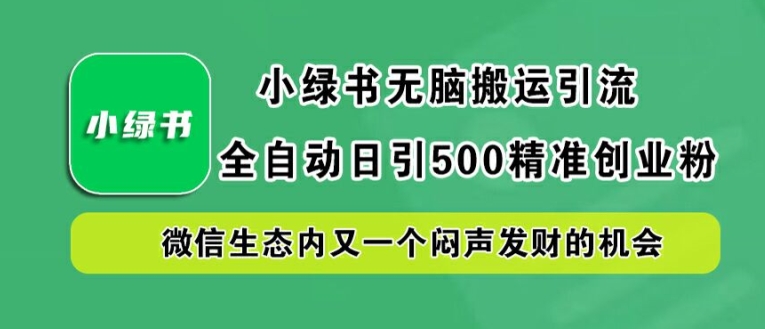 小绿书无脑搬运引流，全自动日引500精准创业粉，微信生态内又一个闷声发财的机会【揭秘】-天娱网创