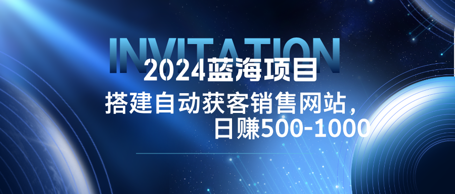 2024蓝海项目，搭建销售网站，自动获客，日赚500-1000-天娱网创
