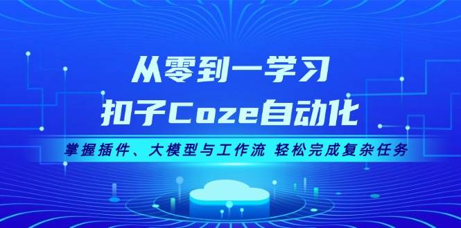 从零到一学习扣子Coze自动化，掌握插件、大模型与工作流 轻松完成复杂任务-天娱网创