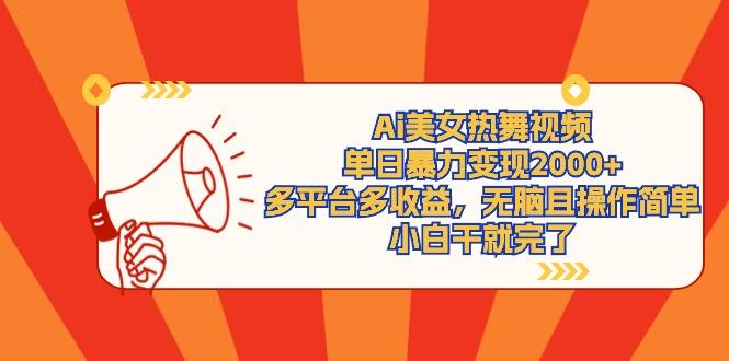 (9271期)Ai美女热舞视频，单日暴力变现2000+，多平台多收益，无脑且操作简单，小…-天娱网创