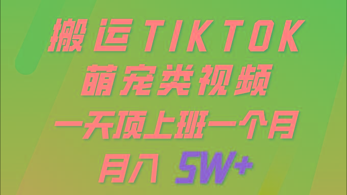 (9931期)一键搬运TIKTOK萌宠类视频 一部手机即可操作 所有平台均可发布 轻松月入5W+-天娱网创