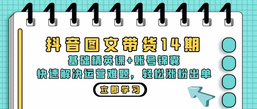 抖音 图文带货14期：基础精英课+账号锦囊，快速解决运营难题 轻松涨粉出单-天娱网创