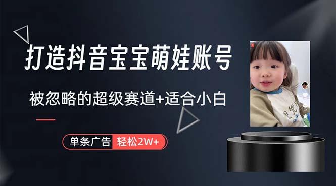 打造抖音宝宝账号，一条广告2W，大部分人忽略的超级赛道，小白简单入手-天娱网创