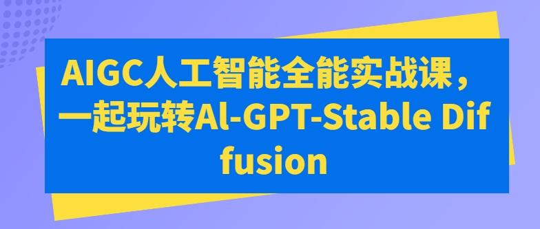 AIGC人工智能全能实战课，一起玩转Al-GPT-Stable Diffusion-天娱网创