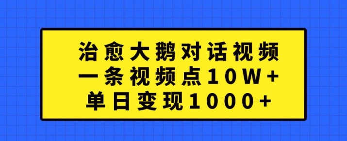 治愈大鹅对话视频，一条视频点赞 10W+，单日变现1k+【揭秘】-天娱网创