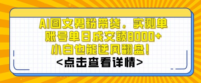 AI图文男粉带货，实测单账号单天成交额8000+，最关键是操作简单，小白看了也能上手【揭秘】-天娱网创