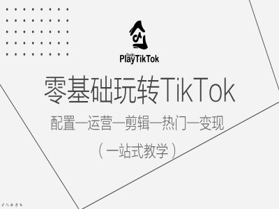 零基础玩转TikTok，配置一运营一剪辑一热门一变现，一站式教学-天娱网创