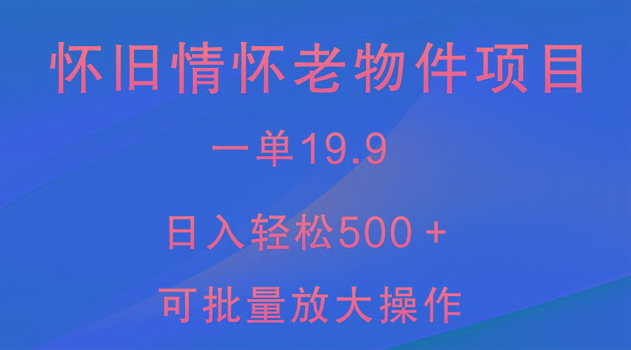 怀旧情怀老物件项目，一单19.9，日入轻松500＋，无操作难度，小白可轻松上手-天娱网创