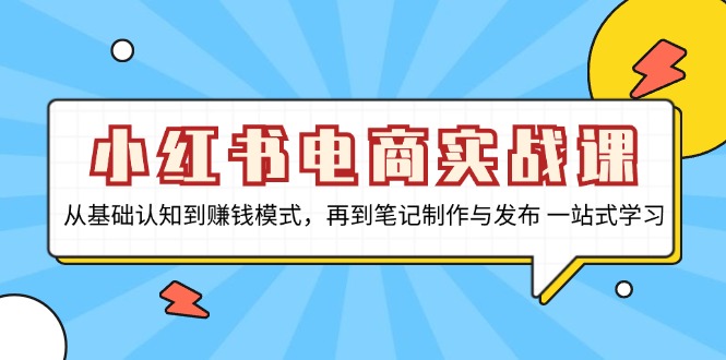 小红书电商实战课，从基础认知到赚钱模式，再到笔记制作与发布 一站式学习-天娱网创