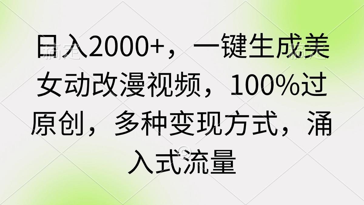 (9415期)日入2000+，一键生成美女动改漫视频，100%过原创，多种变现方式 涌入式流量-天娱网创