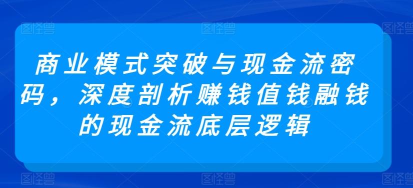 商业模式突破与现金流密码，深度剖析赚钱值钱融钱的现金流底层逻辑-天娱网创