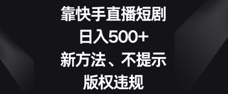 靠快手直播短剧，日入500+，新方法、不提示版权违规-天娱网创