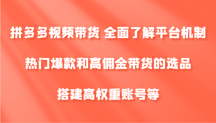 拼多多视频带货 全面了解平台机制、热门爆款和高佣金带货的选品，搭建高权重账号等-天娱网创