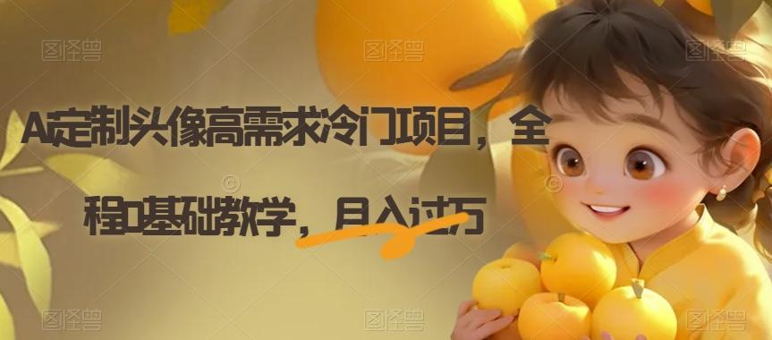 Ai定制头像高需求冷门项目，全程0基础教学，月入过万【揭秘】-天娱网创