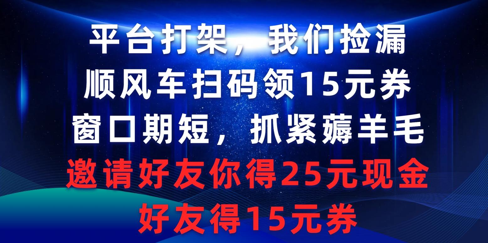 (9316期)平台打架我们捡漏，顺风车扫码领15元券，窗口期短抓紧薅羊毛，邀请好友…-天娱网创